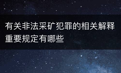 有关非法采矿犯罪的相关解释重要规定有哪些