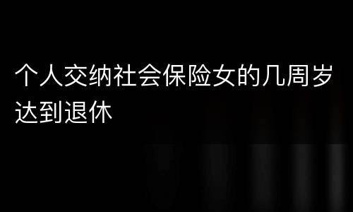 个人交纳社会保险女的几周岁达到退休