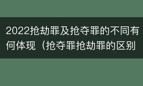 2022抢劫罪及抢夺罪的不同有何体现（抢夺罪抢劫罪的区别）