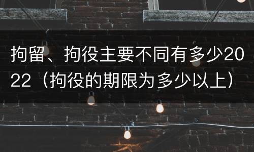 拘留、拘役主要不同有多少2022(拘役的期限为多少以上)