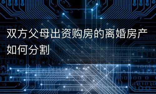 双方父母出资购房的离婚房产如何分割