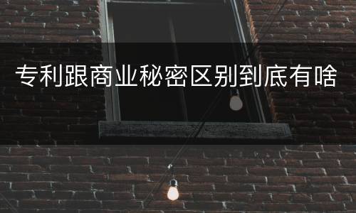 专利跟商业秘密区别到底有啥