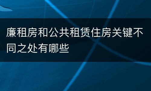 廉租房和公共租赁住房关键不同之处有哪些