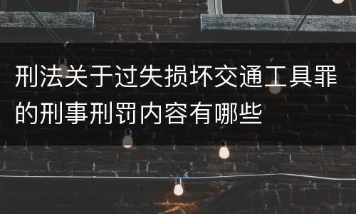 刑法关于过失损坏交通工具罪的刑事刑罚内容有哪些