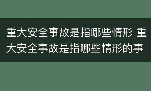 重大安全事故是指哪些情形 重大安全事故是指哪些情形的事故