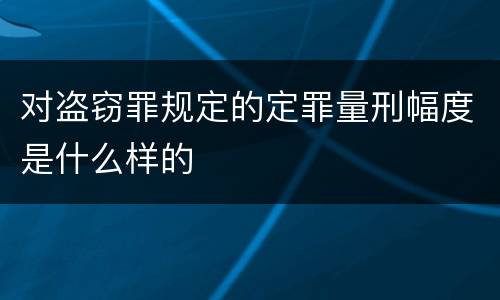 对盗窃罪规定的定罪量刑幅度是什么样的