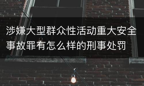 涉嫌大型群众性活动重大安全事故罪有怎么样的刑事处罚
