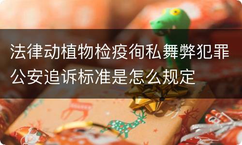 法律动植物检疫徇私舞弊犯罪公安追诉标准是怎么规定