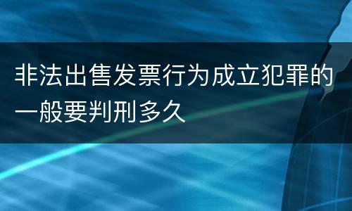 非法出售发票行为成立犯罪的一般要判刑多久