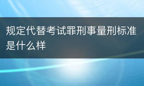 规定代替考试罪刑事量刑标准是什么样