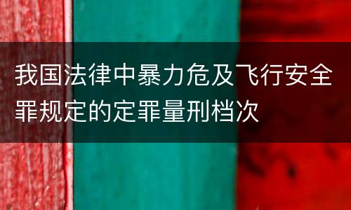 我国法律中暴力危及飞行安全罪规定的定罪量刑档次