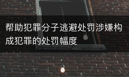 帮助犯罪分子逃避处罚涉嫌构成犯罪的处罚幅度