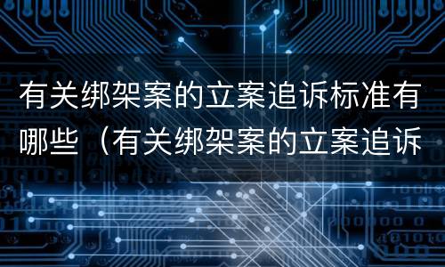 有关绑架案的立案追诉标准有哪些（有关绑架案的立案追诉标准有哪些问题）