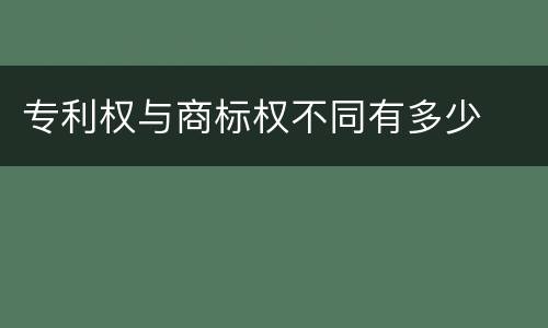 专利权与商标权不同有多少