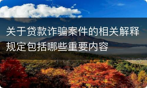 关于贷款诈骗案件的相关解释规定包括哪些重要内容