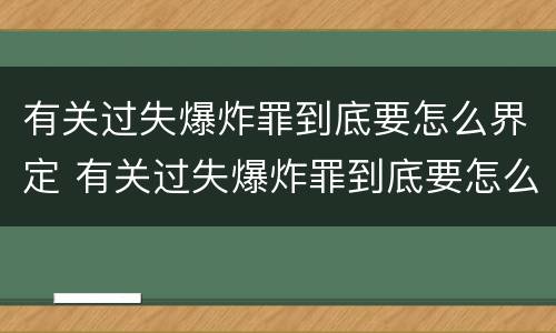 有关过失爆炸罪到底要怎么界定 有关过失爆炸罪到底要怎么界定的