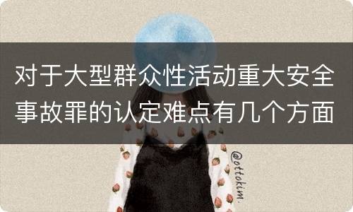 对于大型群众性活动重大安全事故罪的认定难点有几个方面