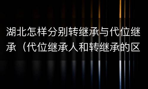湖北怎样分别转继承与代位继承（代位继承人和转继承的区别）