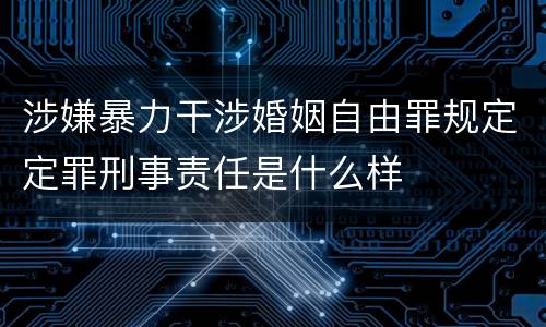 涉嫌暴力干涉婚姻自由罪规定定罪刑事责任是什么样