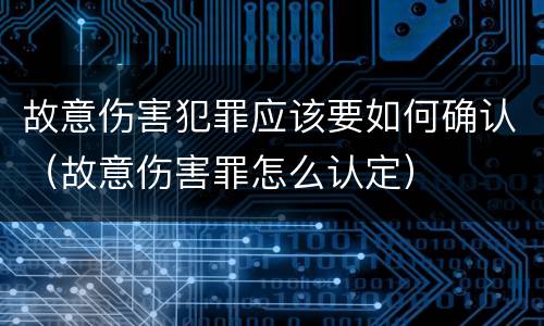 故意伤害犯罪应该要如何确认（故意伤害罪怎么认定）