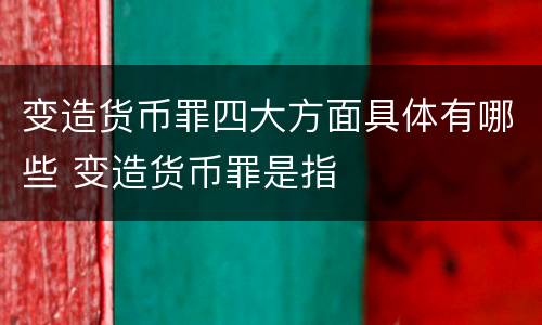 变造货币罪四大方面具体有哪些 变造货币罪是指