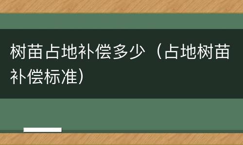 树苗占地补偿多少（占地树苗补偿标准）