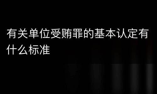 有关单位受贿罪的基本认定有什么标准