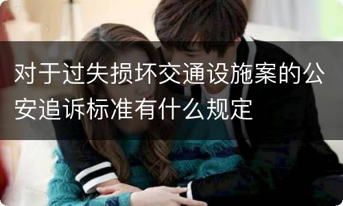 对于过失损坏交通设施案的公安追诉标准有什么规定