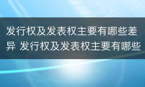 发行权及发表权主要有哪些差异 发行权及发表权主要有哪些差异类型