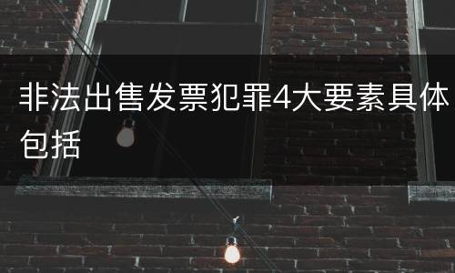 非法出售发票犯罪4大要素具体包括