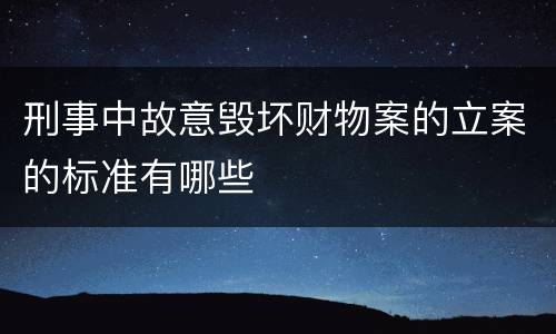 刑事中故意毁坏财物案的立案的标准有哪些