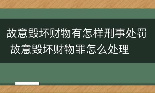 故意毁坏财物有怎样刑事处罚 故意毁坏财物罪怎么处理