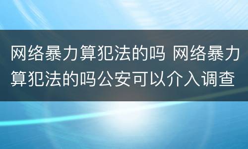 网络暴力算犯法的吗 网络暴力算犯法的吗公安可以介入调查吗
