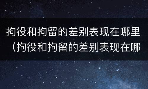 拘役和拘留的差别表现在哪里（拘役和拘留的差别表现在哪里呢）