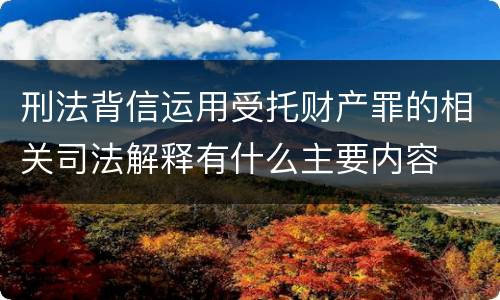 刑法背信运用受托财产罪的相关司法解释有什么主要内容