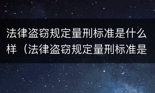 法律盗窃规定量刑标准是什么样（法律盗窃规定量刑标准是什么样的）