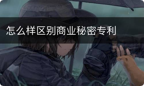 怎么样区别商业秘密专利
