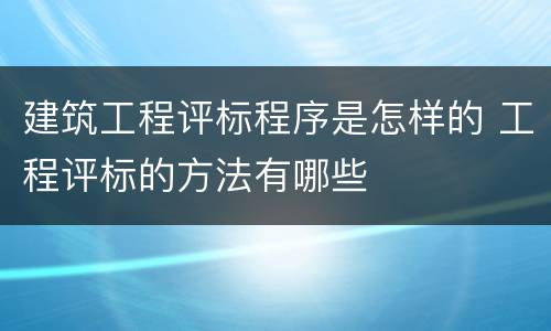 建筑工程评标程序是怎样的 工程评标的方法有哪些