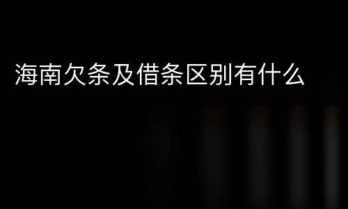 海南欠条及借条区别有什么
