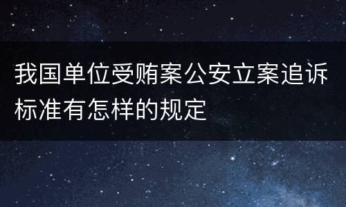 我国单位受贿案公安立案追诉标准有怎样的规定