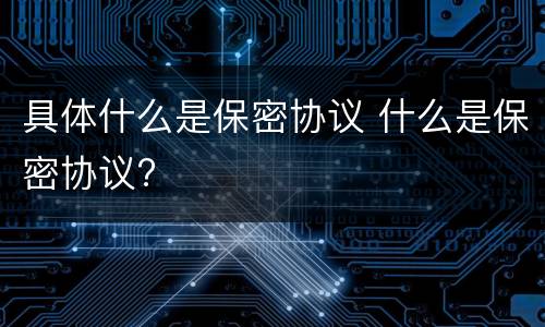 具体什么是保密协议 什么是保密协议?