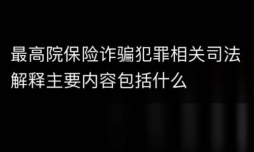 最高院保险诈骗犯罪相关司法解释主要内容包括什么