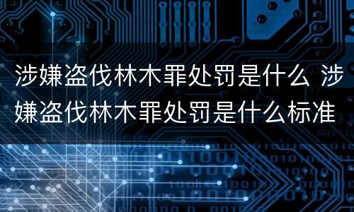 涉嫌盗伐林木罪处罚是什么 涉嫌盗伐林木罪处罚是什么标准