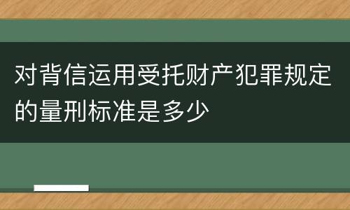 对背信运用受托财产犯罪规定的量刑标准是多少