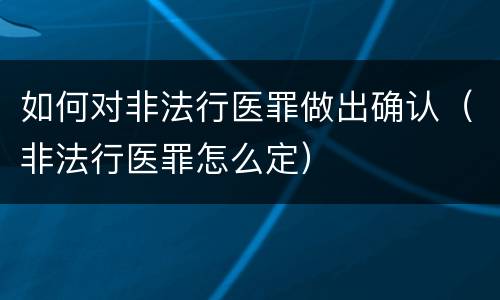 如何对非法行医罪做出确认（非法行医罪怎么定）