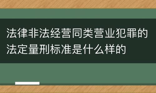 法律非法经营同类营业犯罪的法定量刑标准是什么样的