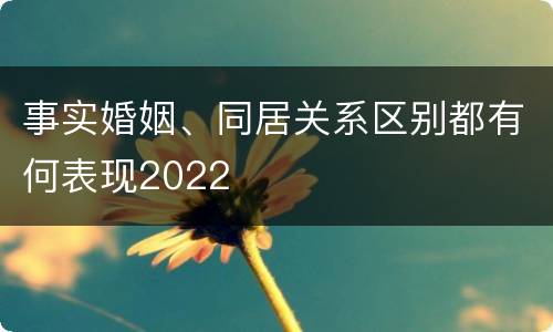 事实婚姻、同居关系区别都有何表现2022