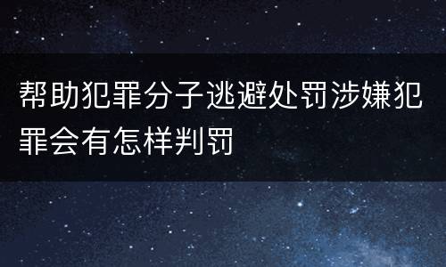 帮助犯罪分子逃避处罚涉嫌犯罪会有怎样判罚