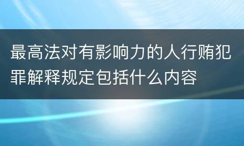 最高法对有影响力的人行贿犯罪解释规定包括什么内容