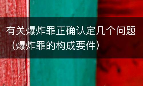有关爆炸罪正确认定几个问题（爆炸罪的构成要件）